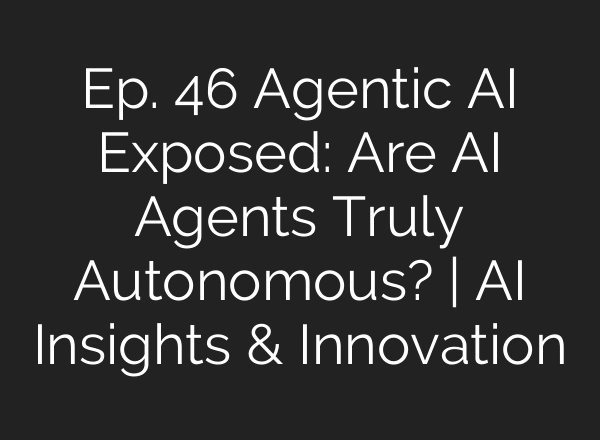 Ep. 46 Agentic AI Exposed: Are AI Agents Truly Autonomous? | AI Insights & Innovation