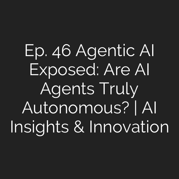 Ep. 46 Agentic AI Exposed: Are AI Agents Truly Autonomous? | AI Insights & Innovation