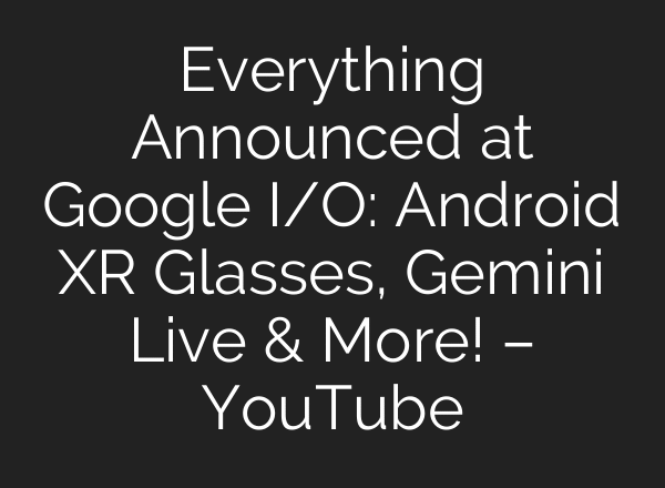 Everything Announced at Google I/O: Android XR Glasses, Gemini Live & More! – YouTube