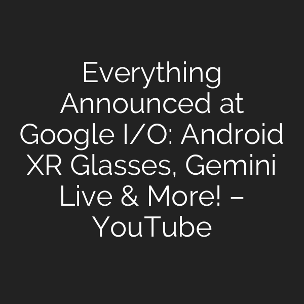 Everything Announced at Google I/O: Android XR Glasses, Gemini Live & More! – YouTube