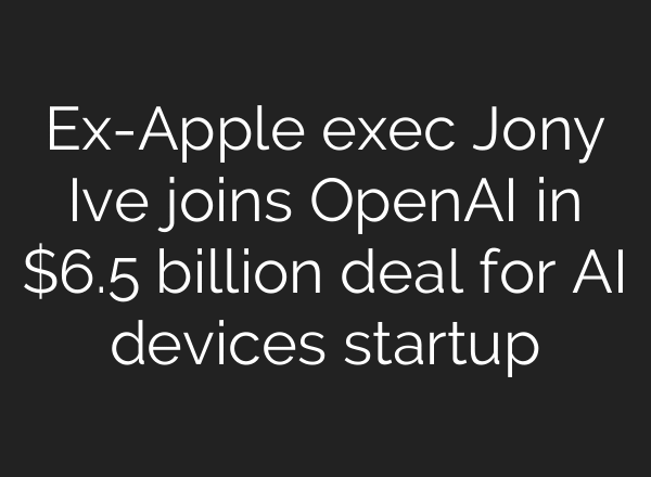 Ex-Apple exec Jony Ive joins OpenAI in $6.5 billion deal for AI devices startup