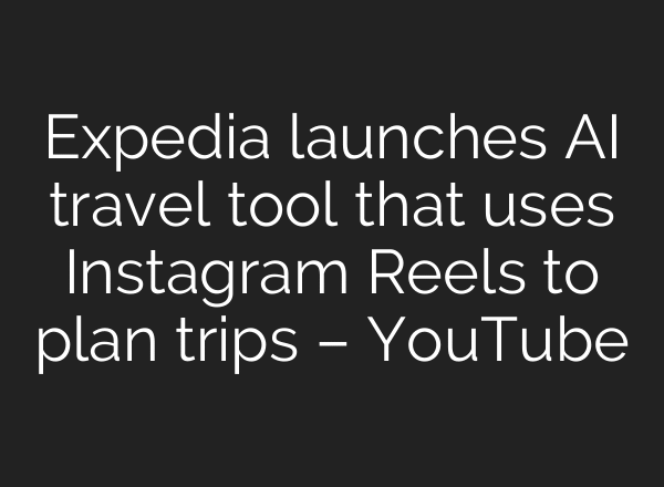 Expedia launches AI travel tool that uses Instagram Reels to plan trips – YouTube