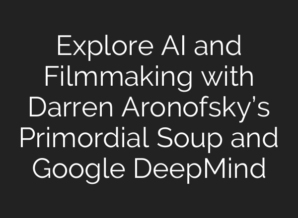 Explore AI and Filmmaking with Darren Aronofsky’s Primordial Soup and Google DeepMind