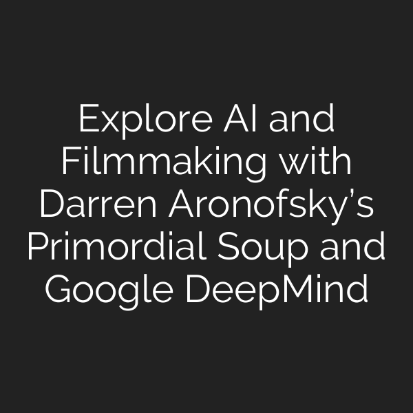 Explore AI and Filmmaking with Darren Aronofsky’s Primordial Soup and Google DeepMind