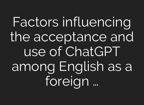 Factors influencing the acceptance and use of ChatGPT among English as a foreign …