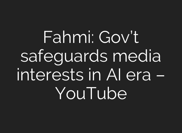 Fahmi: Gov’t safeguards media interests in AI era – YouTube