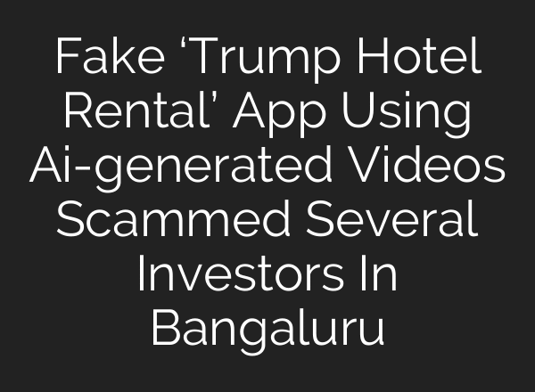 Fake ‘Trump Hotel Rental’ App Using Ai-generated Videos Scammed Several Investors In Bangaluru