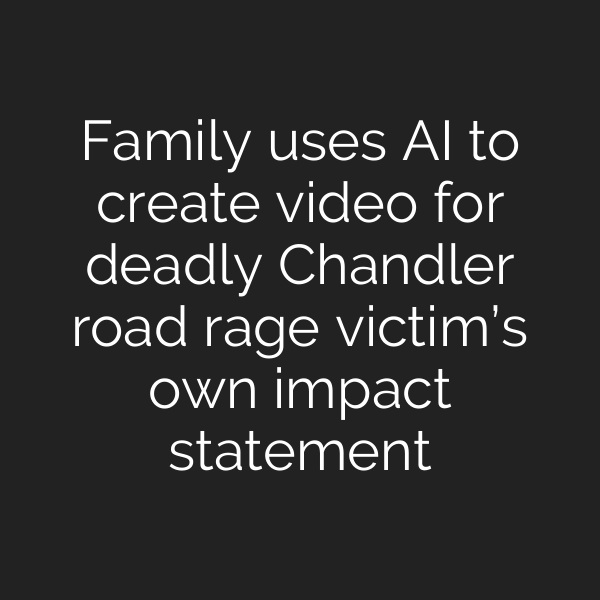 Family uses AI to create video for deadly Chandler road rage victim’s own impact statement