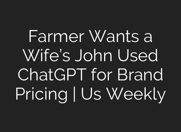 Farmer Wants a Wife’s John Used ChatGPT for Brand Pricing | Us Weekly