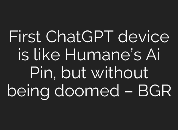 First ChatGPT device is like Humane’s Ai Pin, but without being doomed – BGR