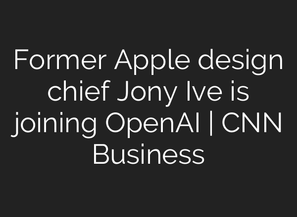 Former Apple design chief Jony Ive is joining OpenAI | CNN Business