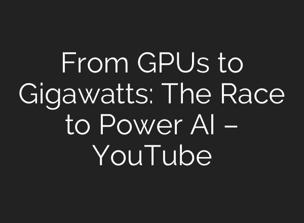 From GPUs to Gigawatts: The Race to Power AI – YouTube