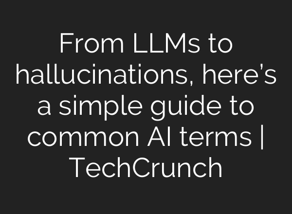 From LLMs to hallucinations, here’s a simple guide to common AI terms | TechCrunch