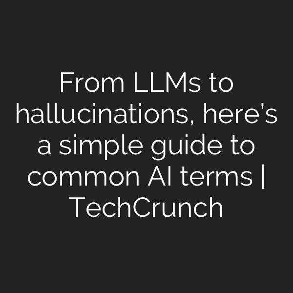 From LLMs to hallucinations, here’s a simple guide to common AI terms | TechCrunch