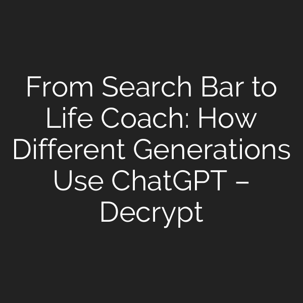From Search Bar to Life Coach: How Different Generations Use ChatGPT – Decrypt