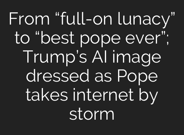 From “full-on lunacy” to “best pope ever”; Trump’s AI image dressed as Pope takes internet by storm