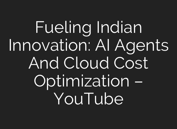 Fueling Indian Innovation: AI Agents And Cloud Cost Optimization – YouTube