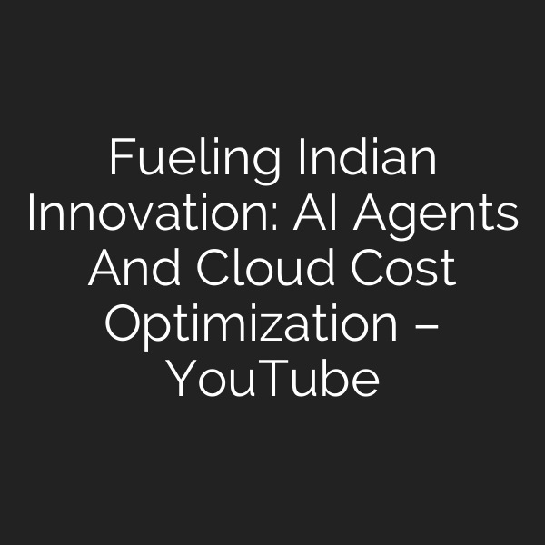 Fueling Indian Innovation: AI Agents And Cloud Cost Optimization – YouTube