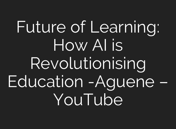 Future of Learning: How AI is Revolutionising Education -Aguene – YouTube