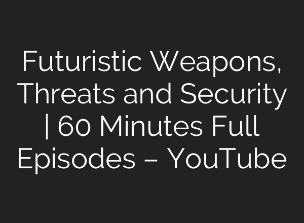 Futuristic Weapons, Threats and Security | 60 Minutes Full Episodes – YouTube