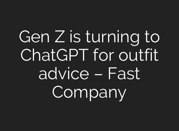 Gen Z is turning to ChatGPT for outfit advice – Fast Company