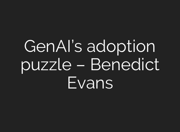 GenAI’s adoption puzzle – Benedict Evans
