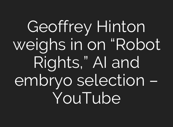 Geoffrey Hinton weighs in on “Robot Rights,” AI and embryo selection – YouTube