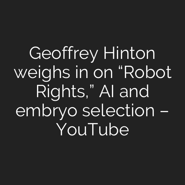 Geoffrey Hinton weighs in on “Robot Rights,” AI and embryo selection – YouTube