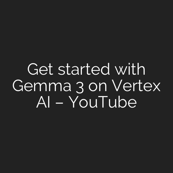 Get started with Gemma 3 on Vertex AI – YouTube