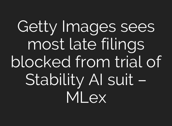 Getty Images sees most late filings blocked from trial of Stability AI suit – MLex