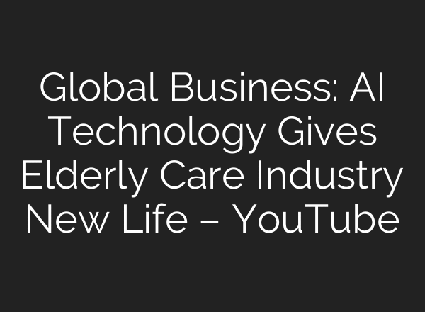 Global Business: AI Technology Gives Elderly Care Industry New Life – YouTube
