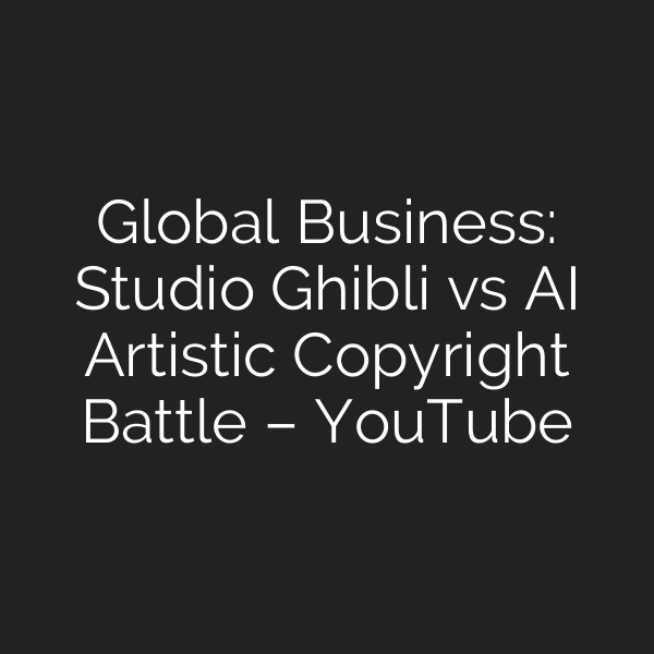 Global Business: Studio Ghibli vs AI Artistic Copyright Battle – YouTube