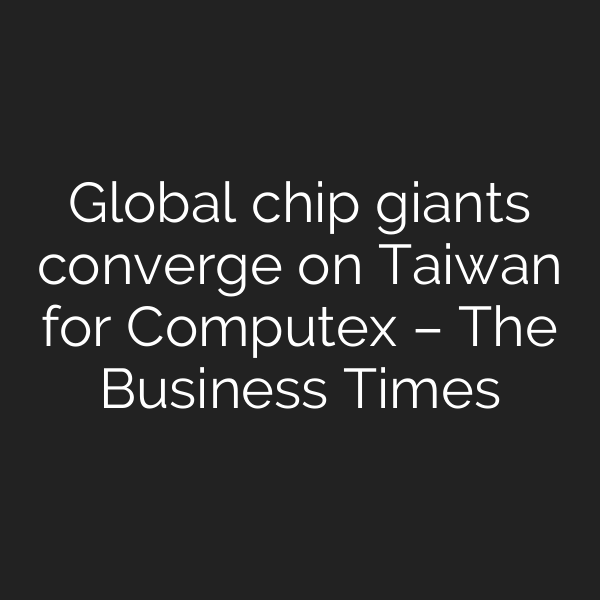 Global chip giants converge on Taiwan for Computex – The Business Times