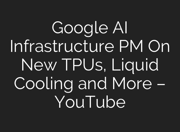 Google AI Infrastructure PM On New TPUs, Liquid Cooling and More – YouTube