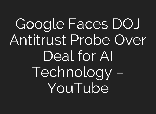 Google Faces DOJ Antitrust Probe Over Deal for AI Technology – YouTube