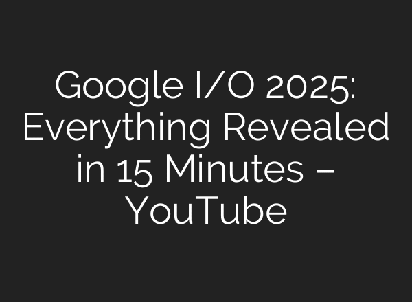 Google I/O 2025: Everything Revealed in 15 Minutes – YouTube
