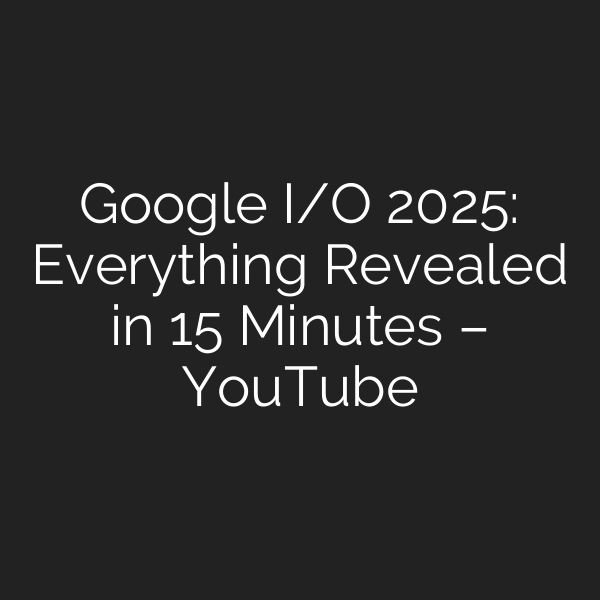 Google I/O 2025: Everything Revealed in 15 Minutes – YouTube