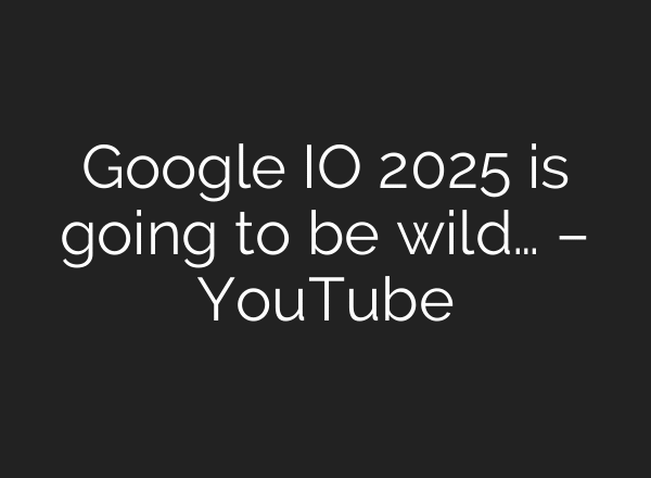 Google IO 2025 is going to be wild… – YouTube