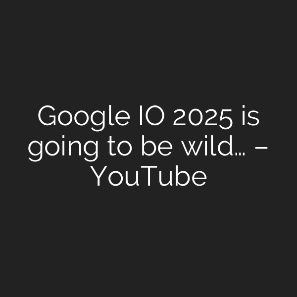 Google IO 2025 is going to be wild… – YouTube