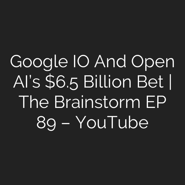 Google IO And Open AI’s .5 Billion Bet | The Brainstorm EP 89 – YouTube
