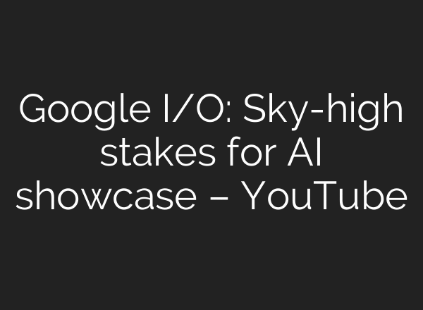Google I/O: Sky-high stakes for AI showcase – YouTube