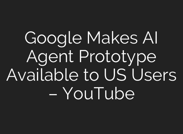 Google Makes AI Agent Prototype Available to US Users – YouTube