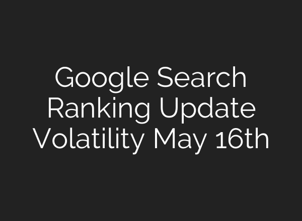 Google Search Ranking Update Volatility May 16th