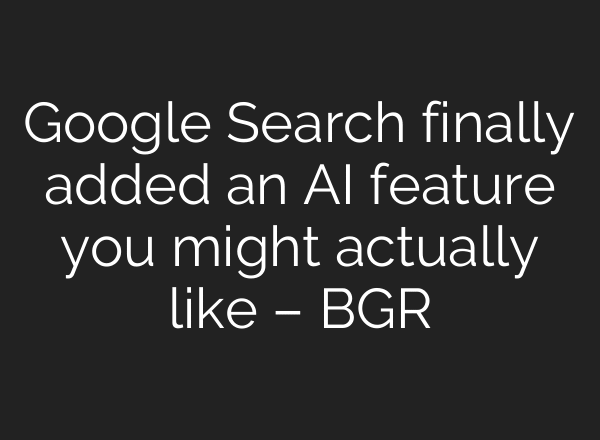 Google Search finally added an AI feature you might actually like – BGR