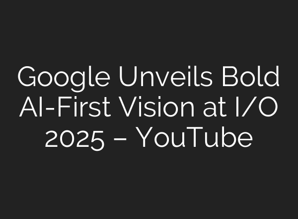 Google Unveils Bold AI-First Vision at I/O 2025 – YouTube