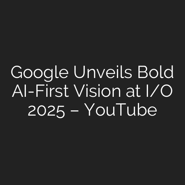 Google Unveils Bold AI-First Vision at I/O 2025 – YouTube