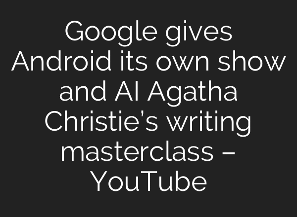 Google gives Android its own show and AI Agatha Christie’s writing masterclass – YouTube