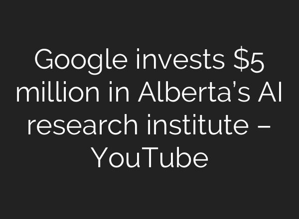 Google invests $5 million in Alberta’s AI research institute – YouTube