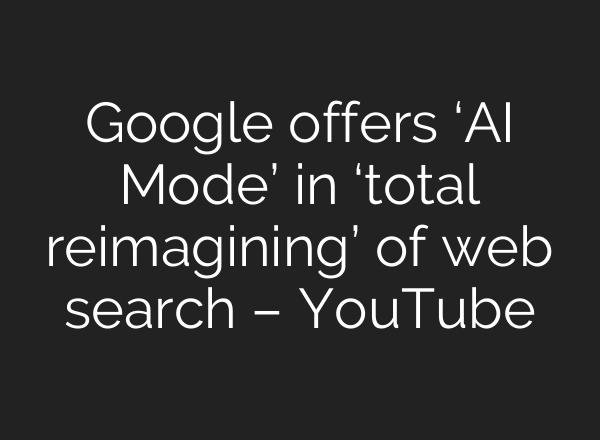 Google offers ‘AI Mode’ in ‘total reimagining’ of web search – YouTube