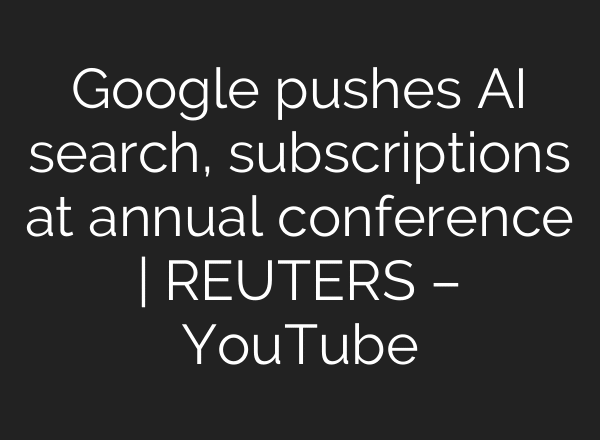 Google pushes AI search, subscriptions at annual conference | REUTERS – YouTube